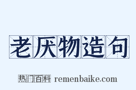 老厌物造句是什么意思的图片